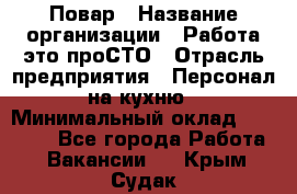 Повар › Название организации ­ Работа-это проСТО › Отрасль предприятия ­ Персонал на кухню › Минимальный оклад ­ 25 000 - Все города Работа » Вакансии   . Крым,Судак